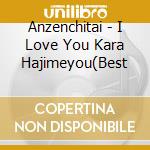 Anzenchitai - I Love You Kara Hajimeyou(Best cd