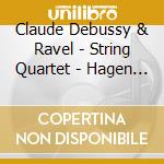 Claude Debussy & Ravel - String Quartet - Hagen String Quartet cd musicale di Claude Debussy & Ravel