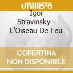 Igor Stravinsky - L'Oiseau De Feu cd musicale di Igor Stravinsky