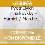 Pyotr Ilyich Tchaikovsky - Hamlet / Marche Slave cd musicale di Pyotr Ilyich Tchaikovsky
