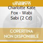 Charlotte Kate Fox - Wabi Sabi (2 Cd) cd musicale di Charlotte Kate Fox