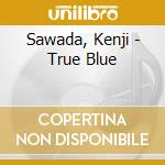 Sawada, Kenji - True Blue cd musicale di Sawada, Kenji