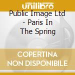 Public Image Ltd - Paris In The Spring cd musicale di Public Image Ltd