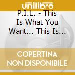 P.I.L. - This Is What You Want... This Is What You Get cd
