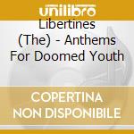 Libertines (The) - Anthems For Doomed Youth cd musicale di Libertines, The