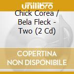 Chick Corea / Bela Fleck - Two (2 Cd) cd musicale di Chick Corea & Bela Fleck