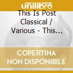 This Is Post Classical / Various - This Is Post Classical / Various cd