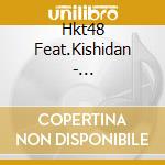 Hkt48 Feat.Kishidan - Shekarashika! cd