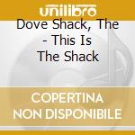 Dove Shack, The - This Is The Shack cd