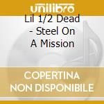Lil 1/2 Dead - Steel On A Mission cd musicale di Lil 1/2 Dead