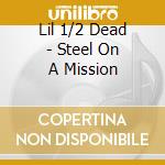 Lil 1/2 Dead - Steel On A Mission