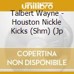 Talbert Wayne - Houston Nickle Kicks (Shm) (Jp cd musicale di Talbert Wayne