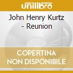 John Henry Kurtz - Reunion cd musicale di John Henry Kurtz