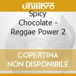 Spicy Chocolate - Reggae Power 2 cd musicale di Spicy Chocolate