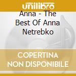 Anna - The Best Of Anna Netrebko cd musicale di Anna