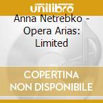 Anna Netrebko - Opera Arias: Limited cd musicale di Anna Netrebko