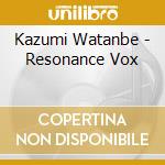 Kazumi Watanbe - Resonance Vox cd musicale di Kazumi Watanbe