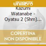 Kazumi Watanabe - Oyatsu 2 (Shm) (Jpn) cd musicale di Watanabe Kazumi