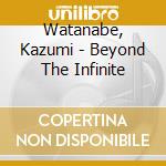 Watanabe, Kazumi - Beyond The Infinite cd musicale di Watanabe, Kazumi