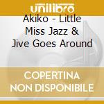 Akiko - Little Miss Jazz & Jive Goes Around cd musicale di Akiko
