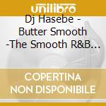 Dj Hasebe - Butter Smooth -The Smooth R&B Slow Jams- Mixed By Dj Hasebe cd