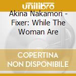 Akina Nakamori - Fixer: While The Woman Are cd