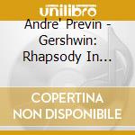 Andre' Previn - Gershwin: Rhapsody In Blue. An American In Paris. Piano Concerto cd musicale di Previn, Andre