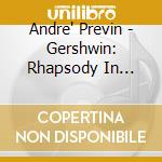 Andre' Previn - Gershwin: Rhapsody In Blue. An American In Paris. Piano Concerto cd