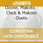 Ozone, Makoto - Chick & Makoto -Duets- cd musicale di Ozone, Makoto