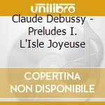 Claude Debussy - Preludes I. L'Isle Joyeuse cd musicale di Pollini, Maurizio