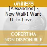 [Alexandros] - New Wall/I Want U To Love Me cd