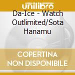 Da-Ice - Watch Outlimited/Sota Hanamu cd