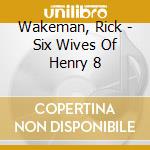 Wakeman, Rick - Six Wives Of Henry 8 cd