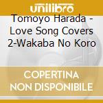 Tomoyo Harada - Love Song Covers 2-Wakaba No Koro cd musicale di Harada, Tomoyo