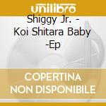 Shiggy Jr. - Koi Shitara Baby -Ep cd