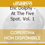 Eric Dolphy - At The Five Spot. Vol. 1 cd musicale di Dolphy, Eric