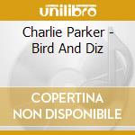 Charlie Parker - Bird And Diz cd musicale di Parker, Charlie