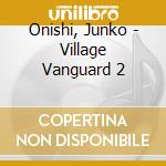 Onishi, Junko - Village Vanguard 2 cd