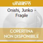 Onishi, Junko - Fragile cd