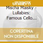 Mischa Maisky - Lullabies: Famous Cello Pieces cd musicale di Mischa Maisky