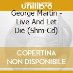 George Martin - Live And Let Die (Shm-Cd) cd musicale di George Martin
