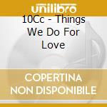 10Cc - Things We Do For Love cd