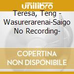 Teresa, Teng - Wasurerarenai-Saigo No Recording- cd musicale di Teresa, Teng