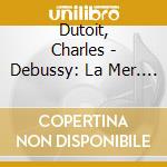 Dutoit, Charles - Debussy: La Mer. Jeux. Poeme Danse. Etc. cd