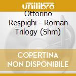 Ottorino Respighi - Roman Trilogy (Shm) cd