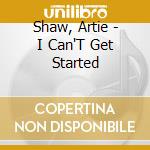 Shaw, Artie - I Can'T Get Started cd musicale di Shaw, Artie