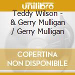 Teddy Wilson - & Gerry Mulligan / Gerry Mulligan cd musicale di Teddy Wilson