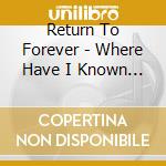Return To Forever - Where Have I Known You Before cd