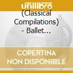 (Classical Compilations) - Ballet Classical Music cd musicale di (Classical Compilations)