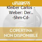 Kleiber Carlos - Weber: Der.. -Shm-Cd- cd musicale di Kleiber  Carlos